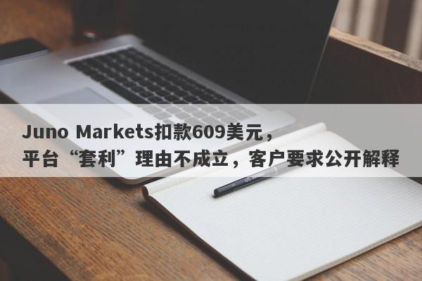 Juno Markets扣款609美元，平台“套利”理由不成立，客户要求公开解释