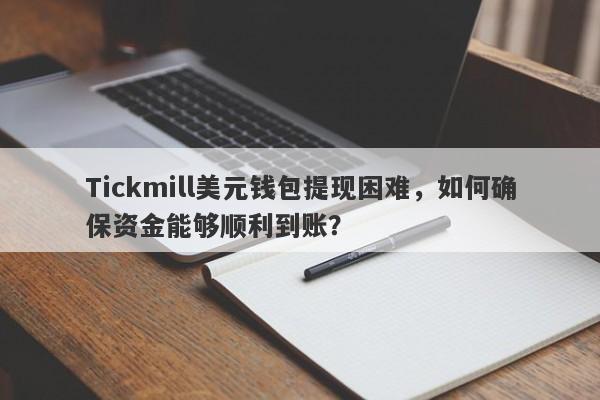 Tickmill美元钱包提现困难，如何确保资金能够顺利到账？