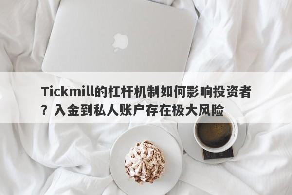 Tickmill的杠杆机制如何影响投资者？入金到私人账户存在极大风险