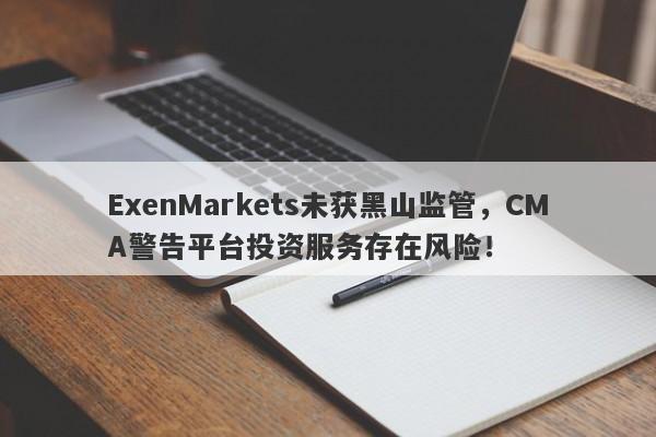 ExenMarkets未获黑山监管，CMA警告平台投资服务存在风险！