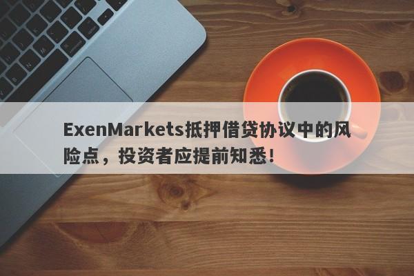 ExenMarkets抵押借贷协议中的风险点，投资者应提前知悉！