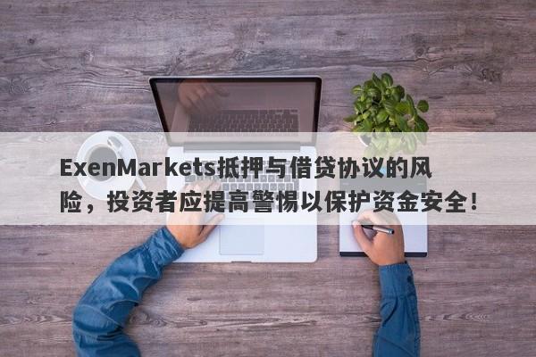 ExenMarkets抵押与借贷协议的风险，投资者应提高警惕以保护资金安全！