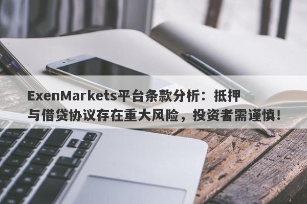 ExenMarkets平台条款分析：抵押与借贷协议存在重大风险，投资者需谨慎！