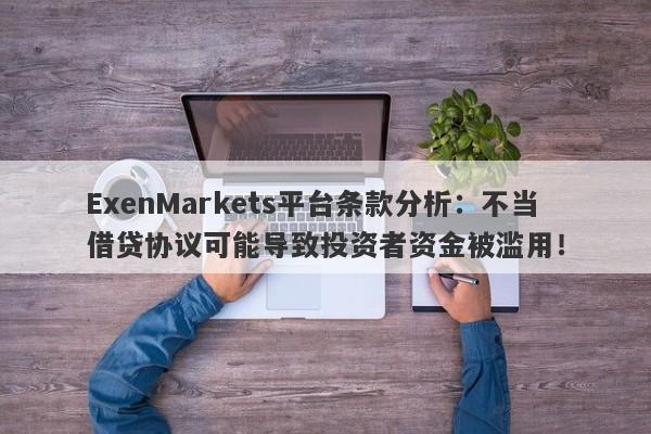 ExenMarkets平台条款分析：不当借贷协议可能导致投资者资金被滥用！