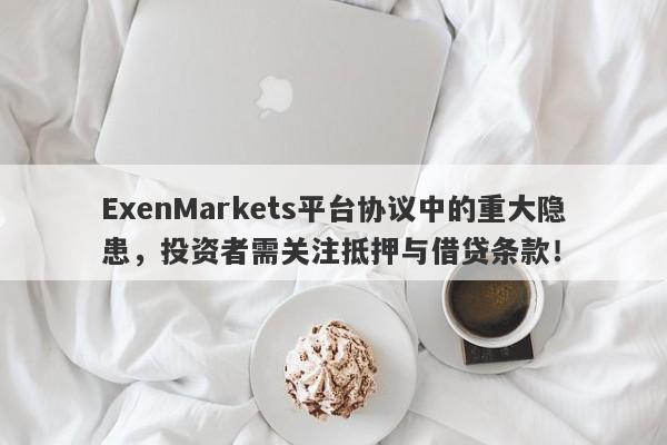 ExenMarkets平台协议中的重大隐患，投资者需关注抵押与借贷条款！