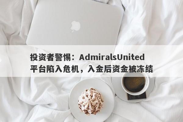 投资者警惕：AdmiralsUnited平台陷入危机，入金后资金被冻结