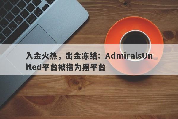 入金火热，出金冻结：AdmiralsUnited平台被指为黑平台