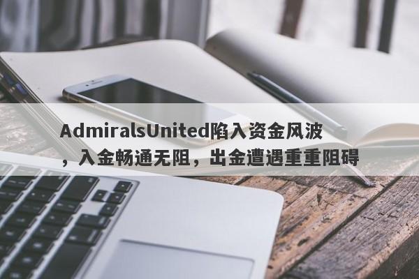 AdmiralsUnited陷入资金风波，入金畅通无阻，出金遭遇重重阻碍