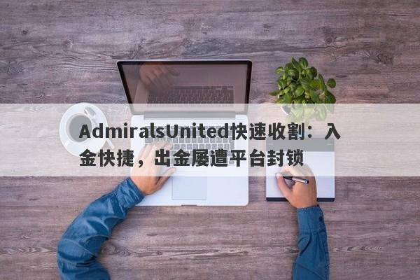 AdmiralsUnited快速收割：入金快捷，出金屡遭平台封锁