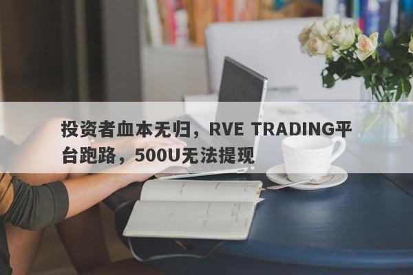 投资者血本无归，RVE TRADING平台跑路，500U无法提现