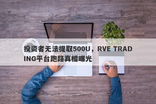 投资者无法提取500U，RVE TRADING平台跑路真相曝光