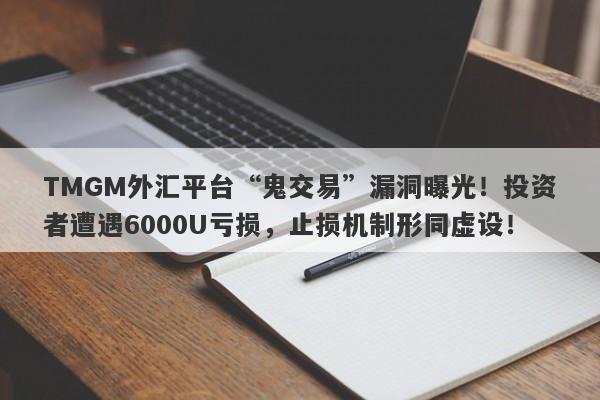 TMGM外汇平台“鬼交易”漏洞曝光！投资者遭遇6000U亏损，止损机制形同虚设！