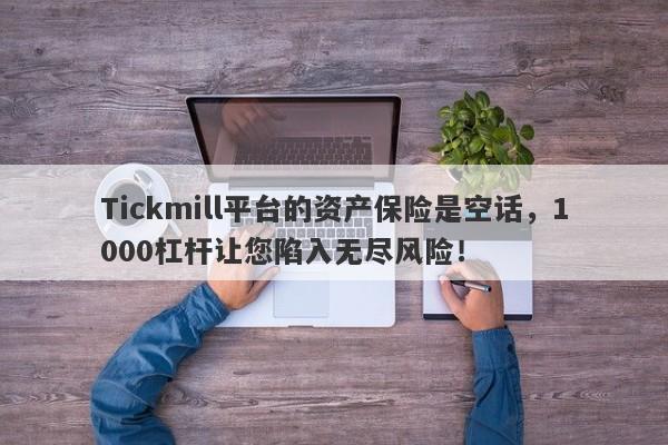 Tickmill平台的资产保险是空话，1000杠杆让您陷入无尽风险！