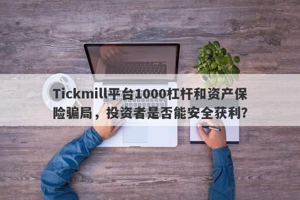 Tickmill平台1000杠杆和资产保险骗局，投资者是否能安全获利？