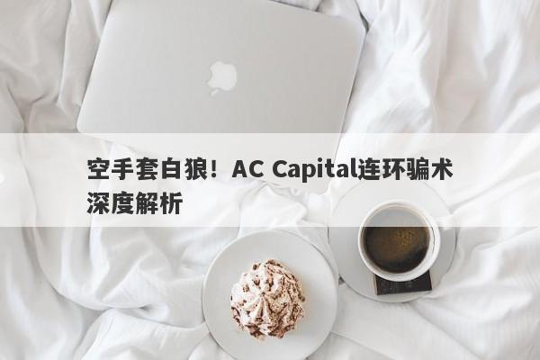 空手套白狼！AC Capital连环骗术深度解析