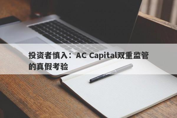 投资者慎入：AC Capital双重监管的真假考验