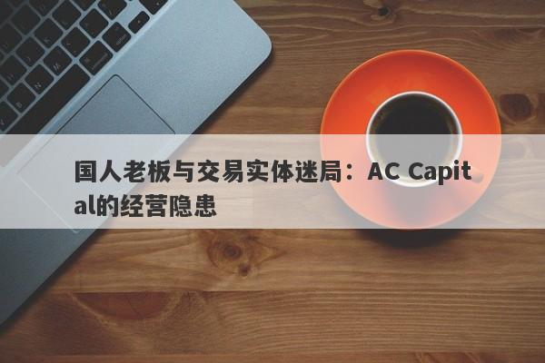 国人老板与交易实体迷局：AC Capital的经营隐患