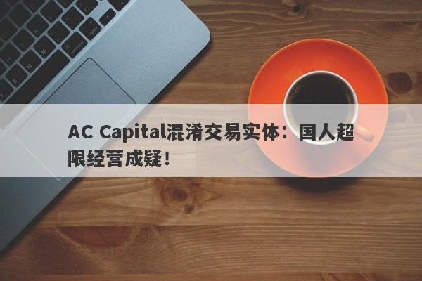 AC Capital混淆交易实体：国人超限经营成疑！