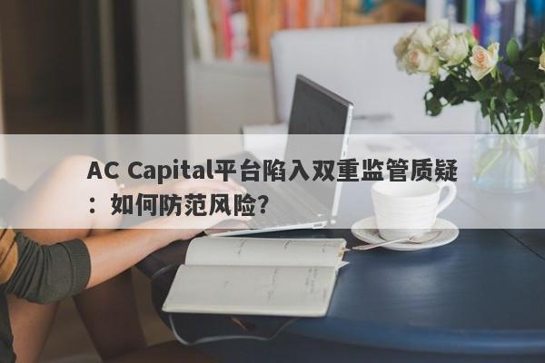 AC Capital平台陷入双重监管质疑：如何防范风险？