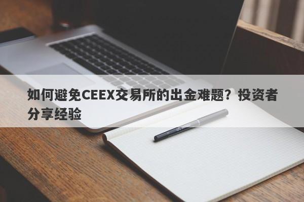 如何避免CEEX交易所的出金难题？投资者分享经验