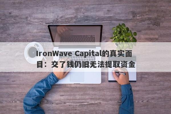 IronWave Capital的真实面目：交了钱仍旧无法提取资金