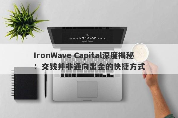 IronWave Capital深度揭秘：交钱并非通向出金的快捷方式