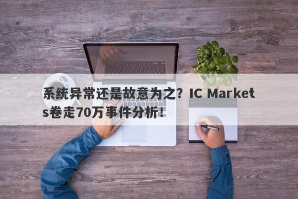 系统异常还是故意为之？IC Markets卷走70万事件分析！