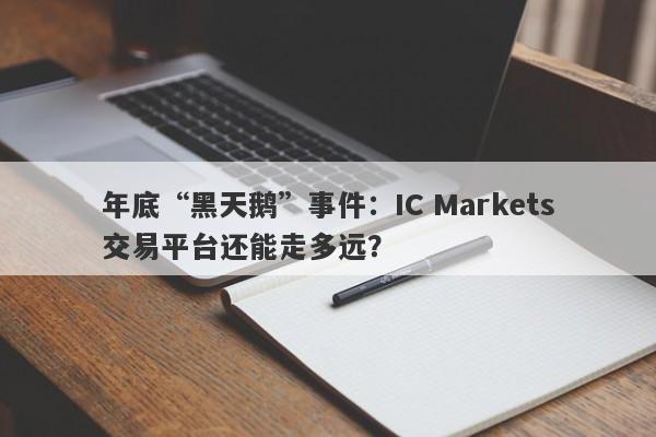 年底“黑天鹅”事件：IC Markets交易平台还能走多远？