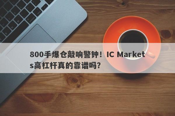 800手爆仓敲响警钟！IC Markets高杠杆真的靠谱吗？