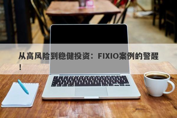 从高风险到稳健投资：FIXIO案例的警醒！