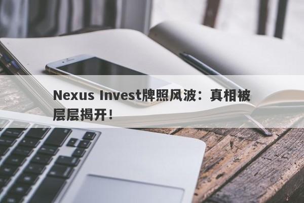 Nexus Invest牌照风波：真相被层层揭开！