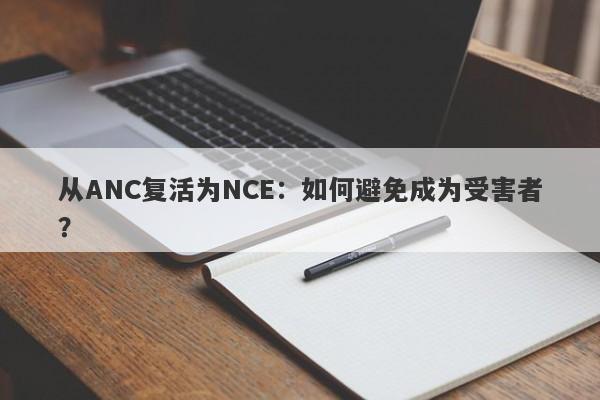 从ANC复活为NCE：如何避免成为受害者？