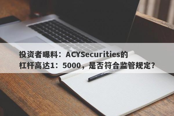 投资者曝料：ACYSecurities的杠杆高达1：5000，是否符合监管规定？