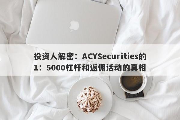 投资人解密：ACYSecurities的1：5000杠杆和返佣活动的真相