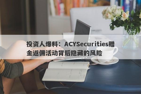 投资人爆料：ACYSecurities赠金返佣活动背后隐藏的风险