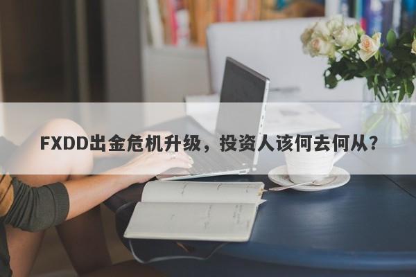 FXDD出金危机升级，投资人该何去何从？