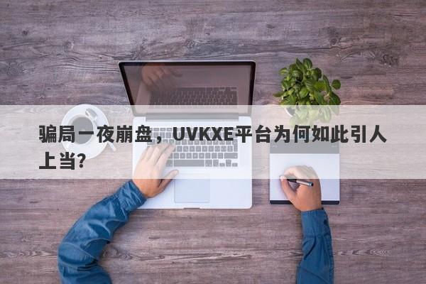 骗局一夜崩盘，UVKXE平台为何如此引人上当？