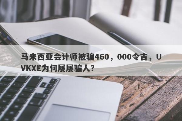 马来西亚会计师被骗460，000令吉，UVKXE为何屡屡骗人？