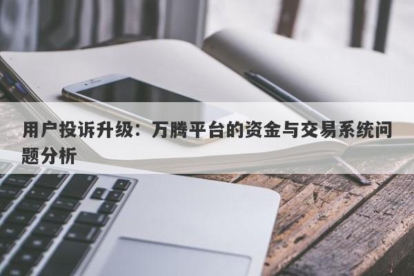 用户投诉升级：万腾平台的资金与交易系统问题分析