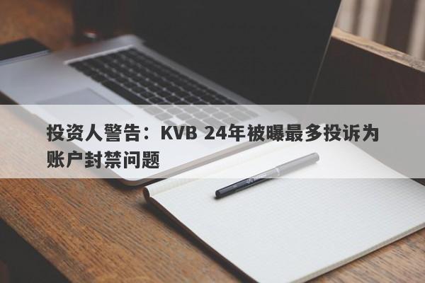 投资人警告：KVB 24年被曝最多投诉为账户封禁问题