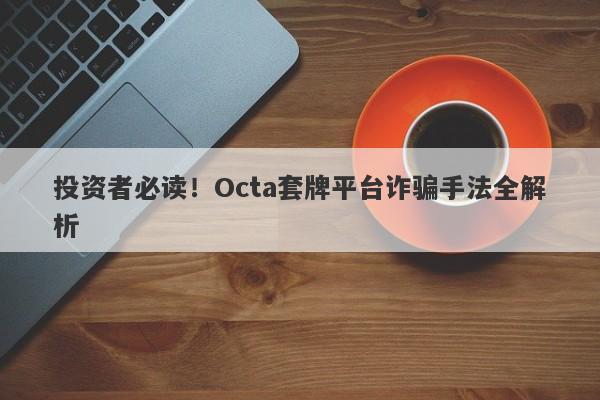 投资者必读！Octa套牌平台诈骗手法全解析